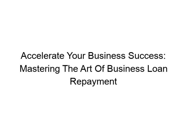 Accelerate Your Business Success: Mastering The Art Of Business Loan Repayment