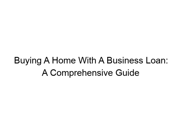 Buying A Home With A Business Loan: A Comprehensive Guide