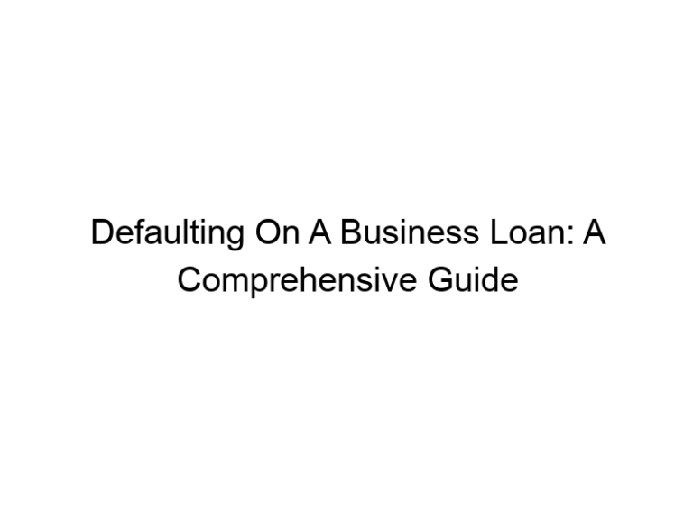 Defaulting On A Business Loan: A Comprehensive Guide