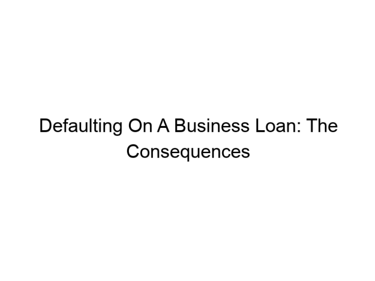 Defaulting On A Business Loan: The Consequences And What To Do