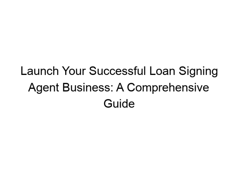 Launch Your Successful Loan Signing Agent Business: A Comprehensive Guide