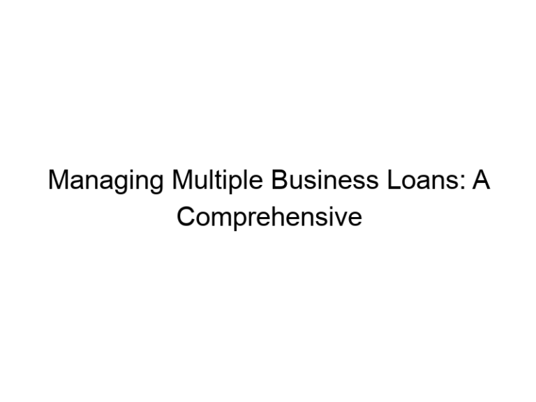 Managing Multiple Business Loans: A Comprehensive Guide