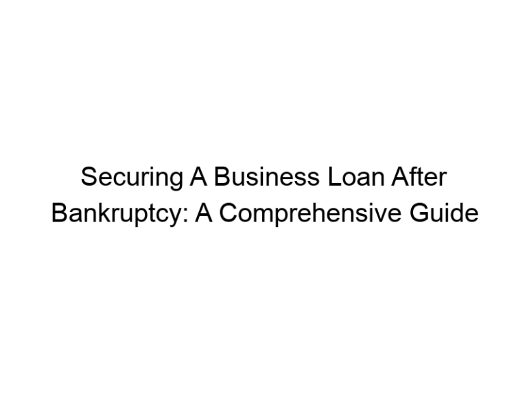 Securing A Business Loan After Bankruptcy: A Comprehensive Guide