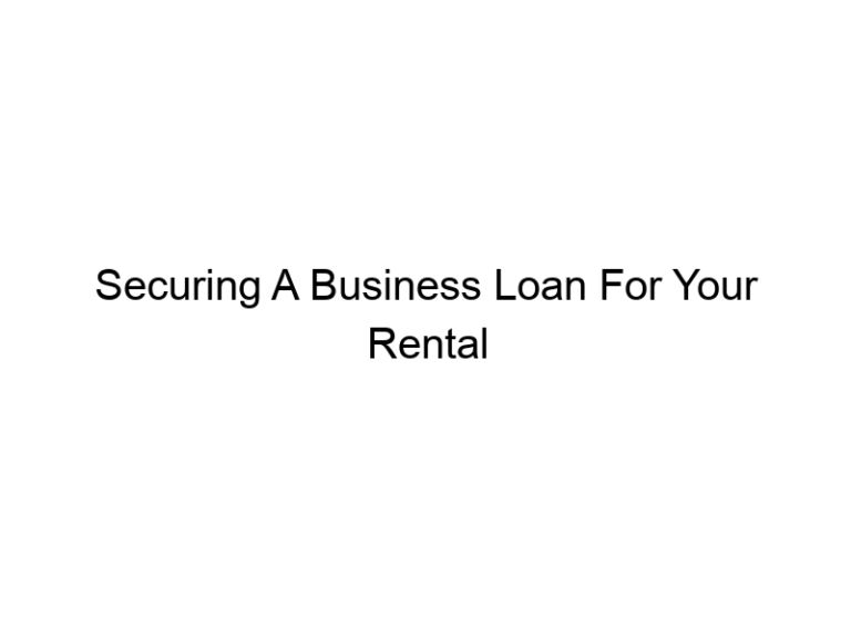 Securing A Business Loan For Your Rental Property: A Complete Guide