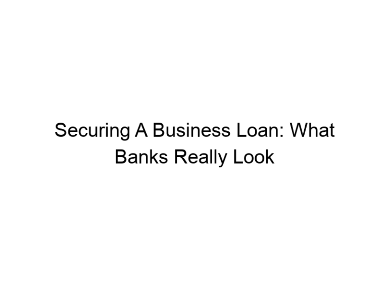 Securing A Business Loan: What Banks Really Look For