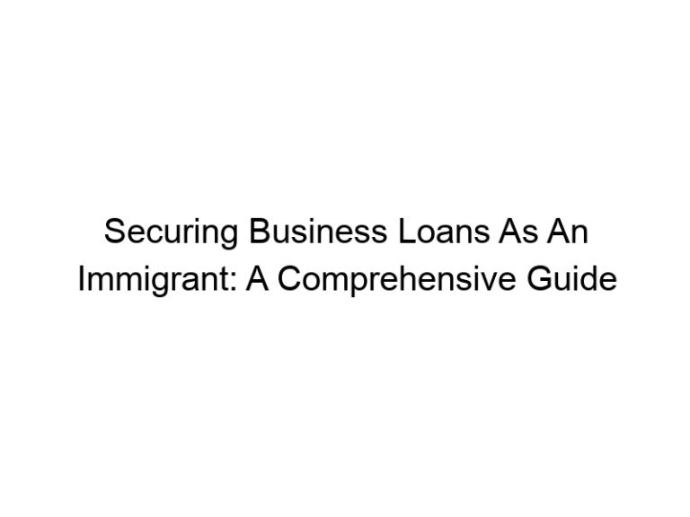 Securing Business Loans As An Immigrant: A Comprehensive Guide