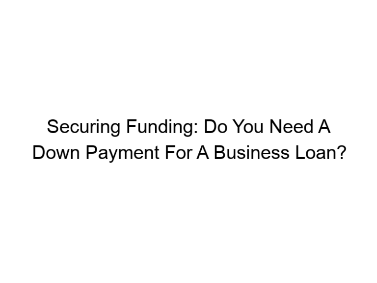 Securing Funding: Do You Need A Down Payment For A Business Loan?