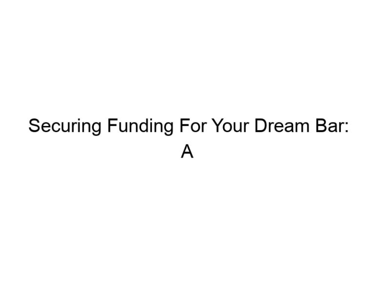 Securing Funding For Your Dream Bar: A Comprehensive Guide To Business Loans