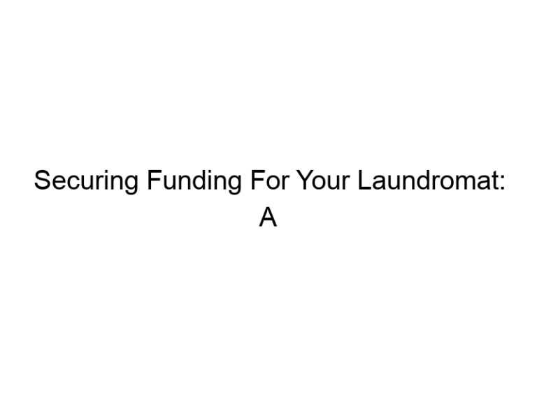 Securing Funding For Your Laundromat: A Comprehensive Guide To Business Loans