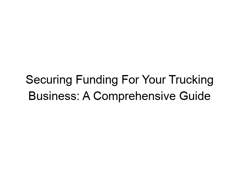 securing funding for your trucking business a comprehensive guide 330