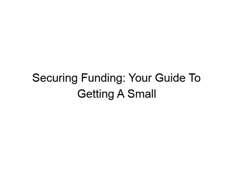 Securing Funding: Your Guide To Getting A Small Business Loan