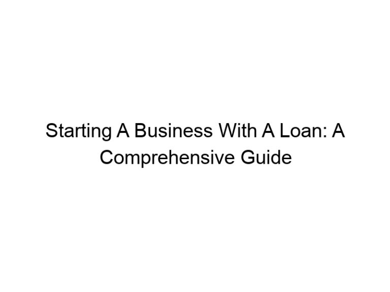 Starting A Business With A Loan: A Comprehensive Guide