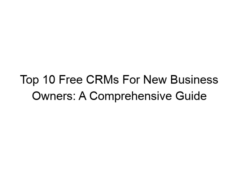 Top 10 Free CRMs For New Business Owners: A Comprehensive Guide