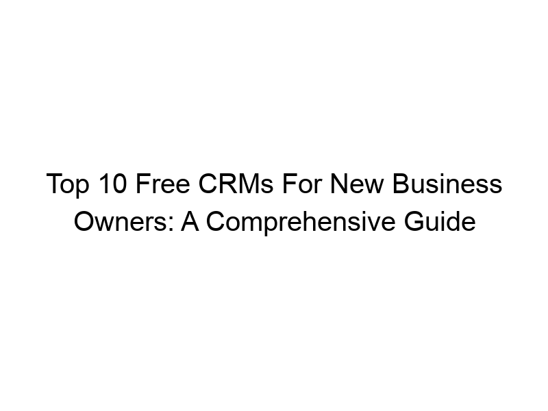 top 10 free crms for new business owners a comprehensive guide 505